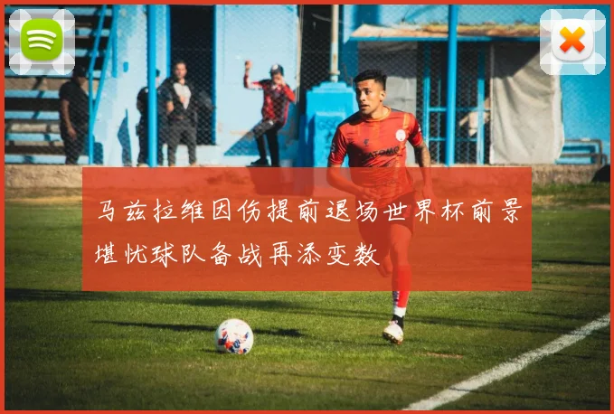 马兹拉维因伤提前退场世界杯前景堪忧球队备战再添变数