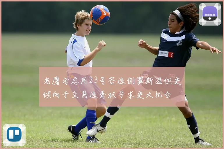 老鹰考虑用23号签选侧翼斯温但更倾向于交易选秀权寻求更大机会