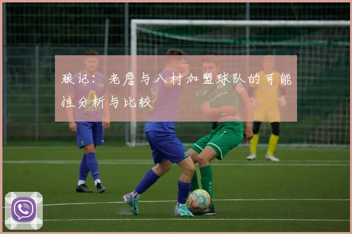 狼记：老詹与八村加盟球队的可能性分析与比较