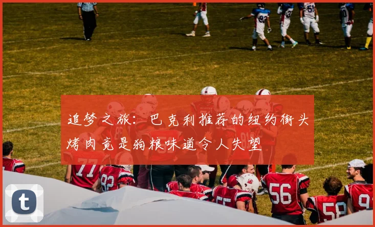 追梦之旅：巴克利推荐的纽约街头烤肉竟是狗粮味道令人失望