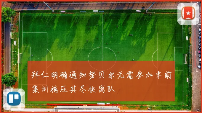 拜仁明确通知努贝尔无需参加季前集训施压其尽快离队
