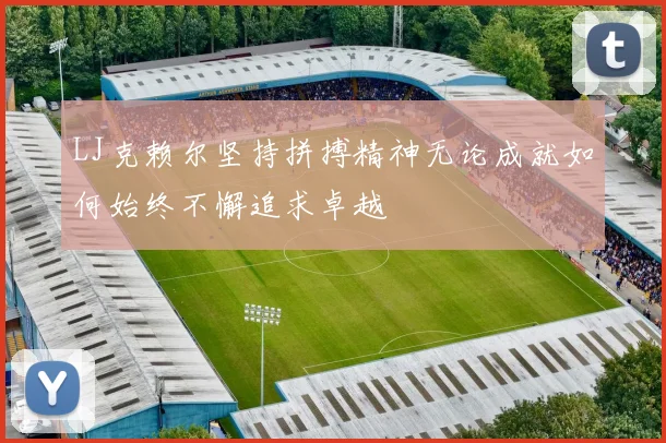 LJ克赖尔坚持拼搏精神无论成就如何始终不懈追求卓越