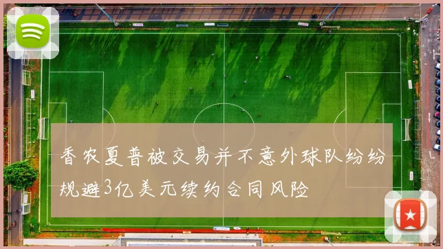 香农夏普被交易并不意外球队纷纷规避3亿美元续约合同风险