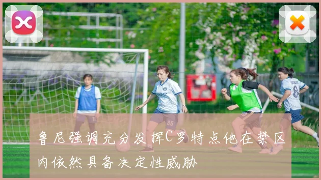 鲁尼强调充分发挥C罗特点他在禁区内依然具备决定性威胁