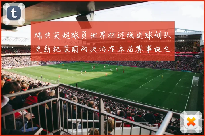 瑞典英超球员世界杯连线进球创队史新纪录前两次均在本届赛事诞生