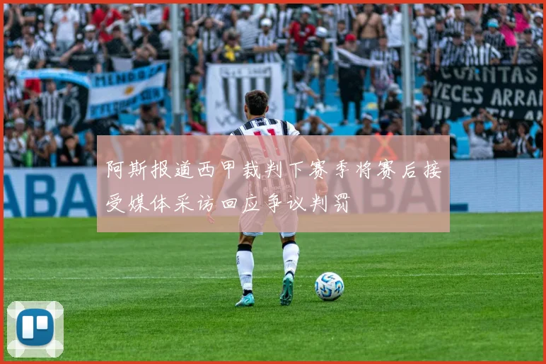 阿斯报道西甲裁判下赛季将赛后接受媒体采访回应争议判罚