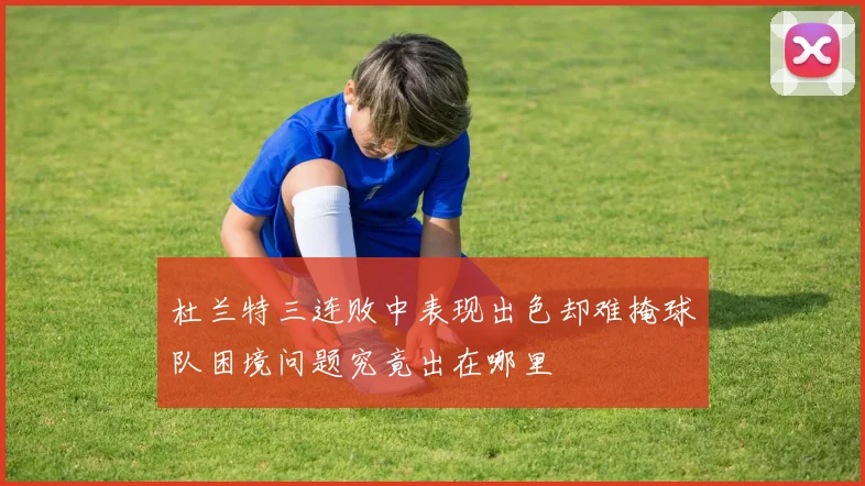 杜兰特三连败中表现出色却难掩球队困境问题究竟出在哪里
