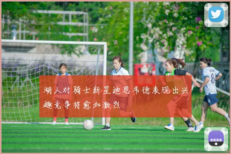 湖人对骑士新星迪恩韦德表现出兴趣竞争将愈加激烈
